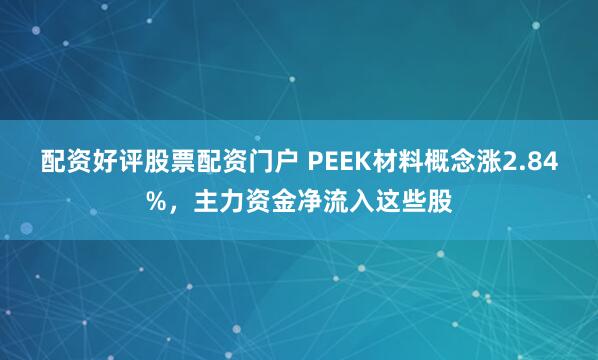 配资好评股票配资门户 PEEK材料概念涨2.84%，主力资金净流入这些股