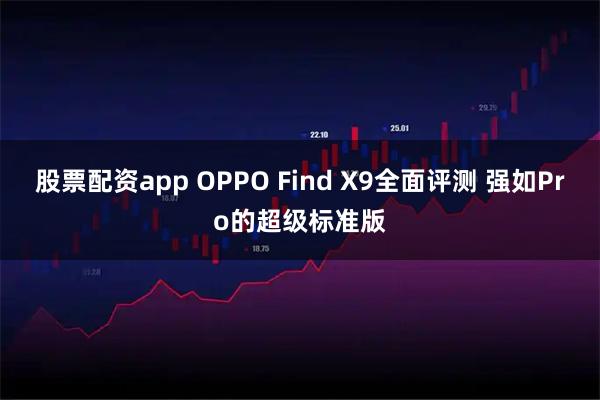 股票配资app OPPO Find X9全面评测 强如Pro的超级标准版