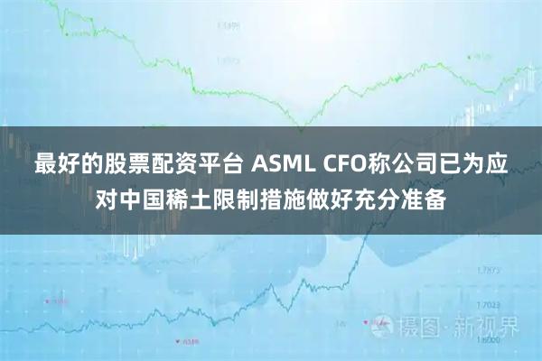 最好的股票配资平台 ASML CFO称公司已为应对中国稀土限制措施做好充分准备
