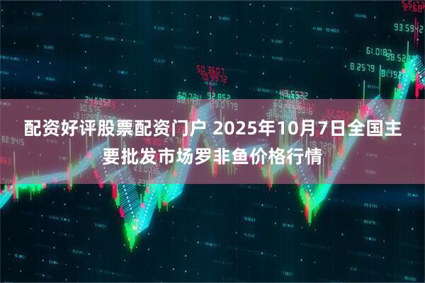 配资好评股票配资门户 2025年10月7日全国主要批发市场罗非鱼价格行情