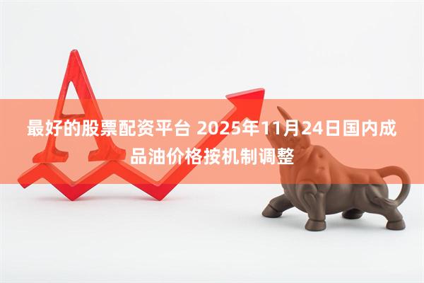 最好的股票配资平台 2025年11月24日国内成品油价格按机制调整