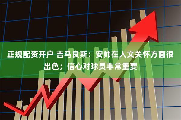 正规配资开户 吉马良斯：安帅在人文关怀方面很出色；信心对球员非常重要