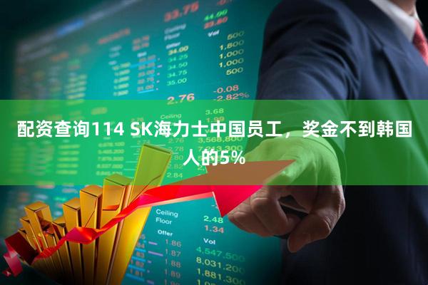 配资查询114 SK海力士中国员工，奖金不到韩国人的5%