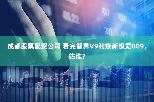 成都股票配资公司 看完智界V9和焕新极氪009，站谁？