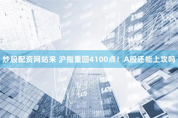 炒股配资网站来 沪指重回4100点！A股还能上攻吗